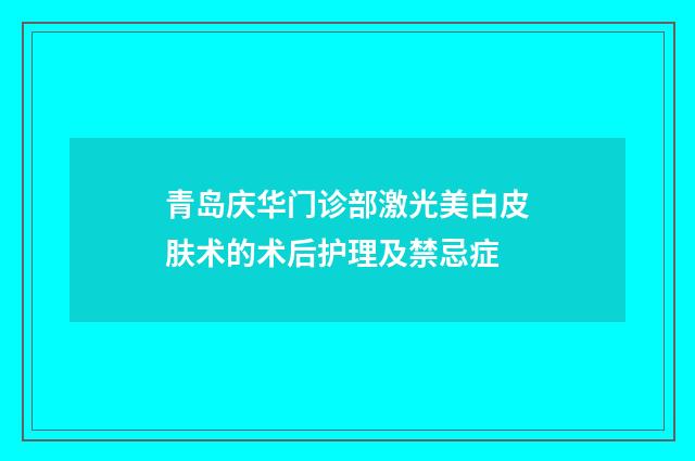 青岛庆华门诊部激光美白皮肤术的术后护理及禁忌症