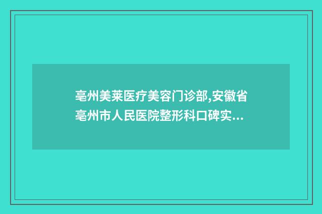 亳州美莱医疗美容门诊部,安徽省亳州市人民医院整形科口碑实力强强比拼