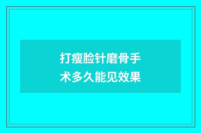 打瘦脸针磨骨手术多久能见效果