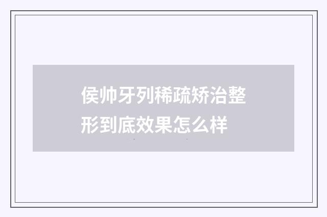 侯帅牙列稀疏矫治整形到底效果怎么样