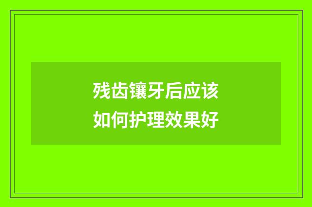 残齿镶牙后应该如何护理效果好