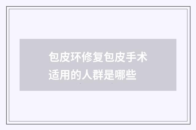包皮环修复包皮手术适用的人群是哪些