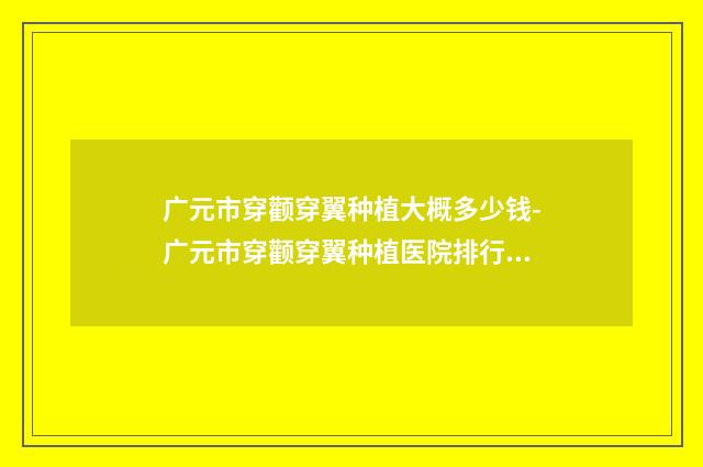 广元市穿颧穿翼种植大概多少钱-广元市穿颧穿翼种植医院排行榜技术优势在哪里