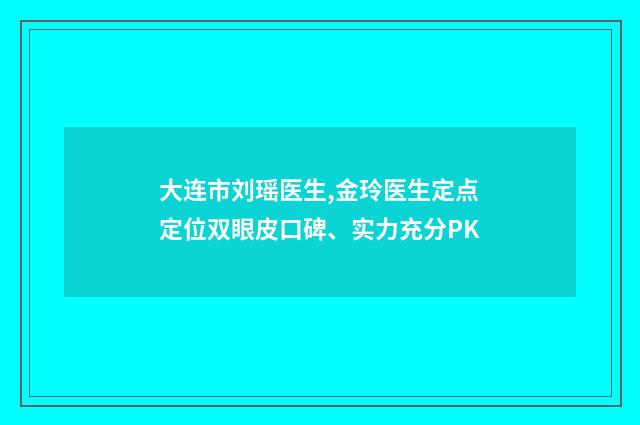 大连市刘瑶医生,金玲医生定点定位双眼皮口碑、实力充分PK