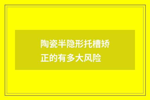 陶瓷半隐形托槽矫正的有多大风险