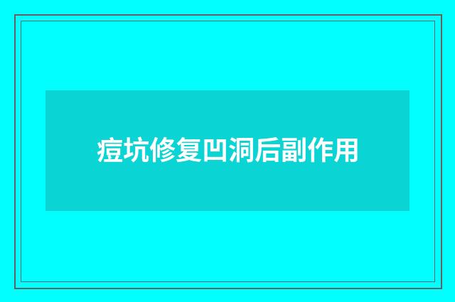 痘坑修复凹洞后副作用