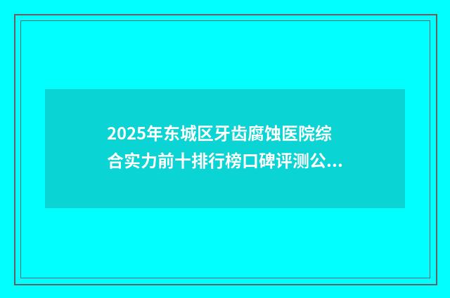 2025年东城区牙齿腐蚀医院综合实力前十排行榜口碑评测公布-北京越坛口腔实力确实靠谱