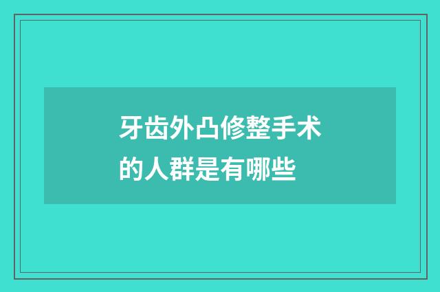 牙齿外凸修整手术的人群是有哪些