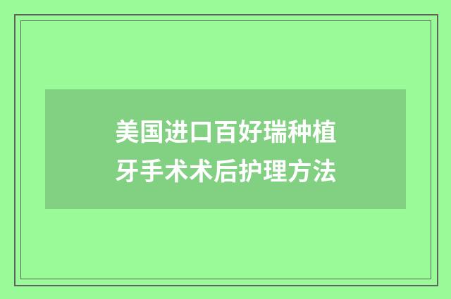 美国进口百好瑞种植牙手术术后护理方法