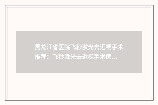 黑龙江省医院飞秒激光去近视手术推荐：飞秒激光去近视手术医院top30实力清单揭晓