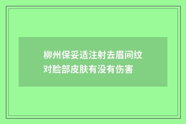 柳州保妥适注射去眉间纹对脸部皮肤有没有伤害