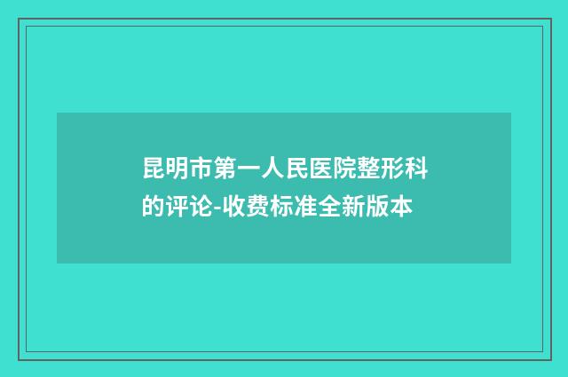 昆明市第一人民医院整形科的评论-收费标准全新版本