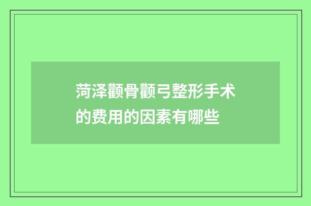 菏泽颧骨颧弓整形手术的费用的因素有哪些