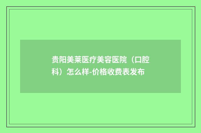 贵阳美莱医疗美容医院（口腔科）怎么样-价格收费表发布