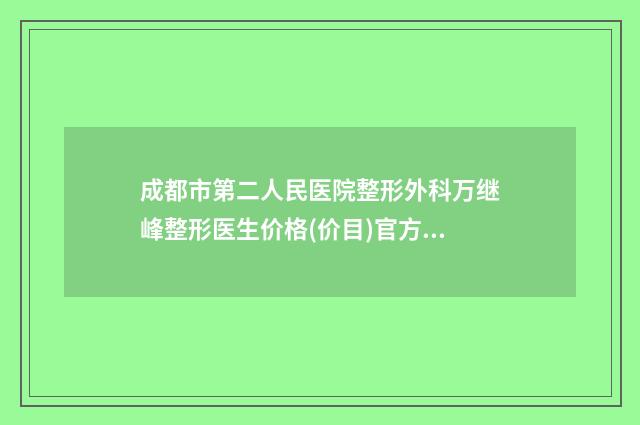 成都市第二人民医院整形外科万继峰整形医生价格(价目)官方公开曝光