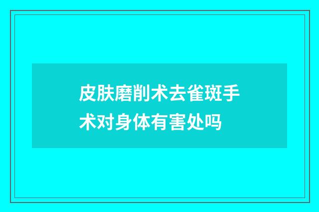 皮肤磨削术去雀斑手术对身体有害处吗