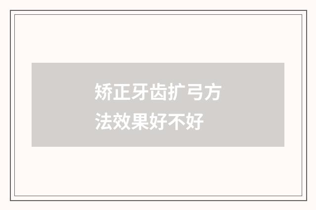 矫正牙齿扩弓方法效果好不好