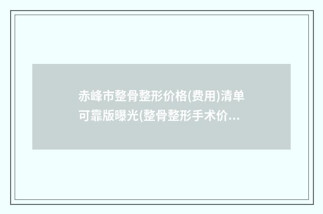 赤峰市整骨整形价格(费用)清单可靠版曝光(整骨整形手术价格大致是多少)