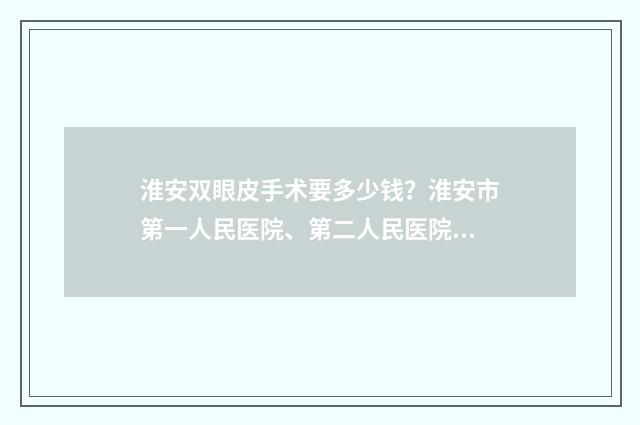 淮安双眼皮手术要多少钱？淮安市第一人民医院、第二人民医院等收费合理、实力在线！ 淮安哪家医院割双眼皮好
