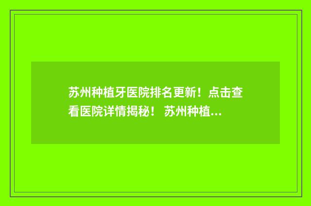 苏州种植牙医院排名更新！点击查看医院详情揭秘！ 苏州种植牙医院哪家最好