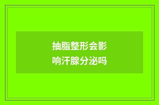 抽脂整形会影响汗腺分泌吗
