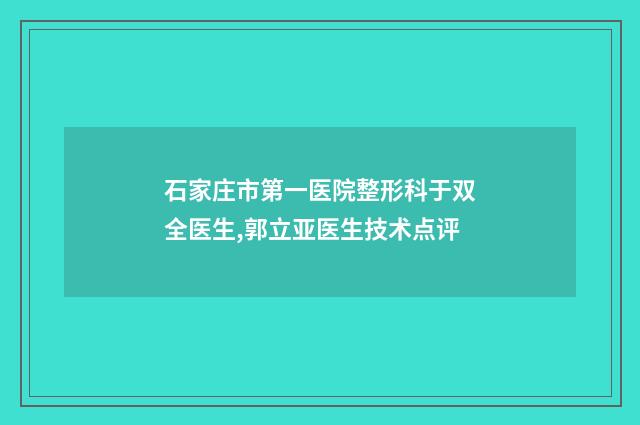 石家庄市第一医院整形科于双全医生,郭立亚医生技术点评
