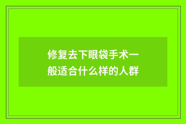 修复去下眼袋手术一般适合什么样的人群