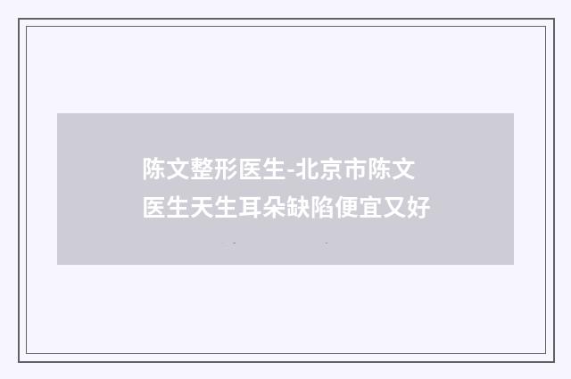 陈文整形医生-北京市陈文医生天生耳朵缺陷便宜又好