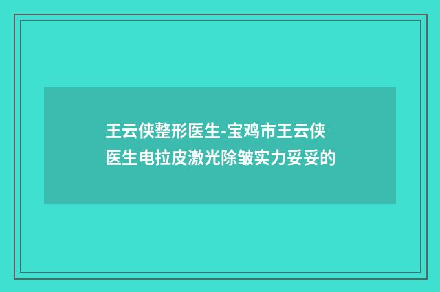 王云侠整形医生-宝鸡市王云侠医生电拉皮激光除皱实力妥妥的