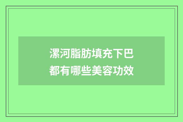 漯河脂肪填充下巴都有哪些美容功效