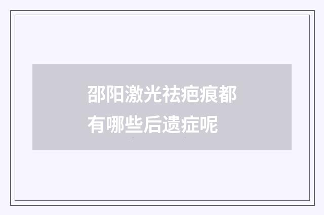 邵阳激光祛疤痕都有哪些后遗症呢
