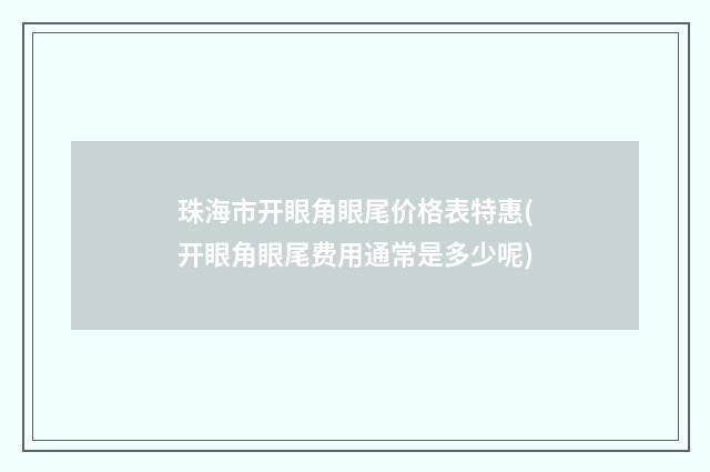 珠海市开眼角眼尾价格表特惠(开眼角眼尾费用通常是多少呢)