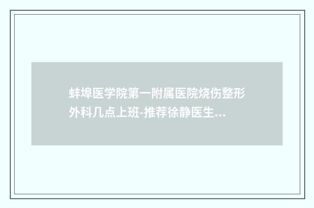 蚌埠医学院第一附属医院烧伤整形外科几点上班-推荐徐静医生,王怀谷医生