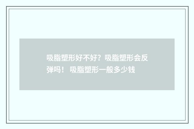 吸脂塑形好不好？吸脂塑形会反弹吗！ 吸脂塑形一般多少钱