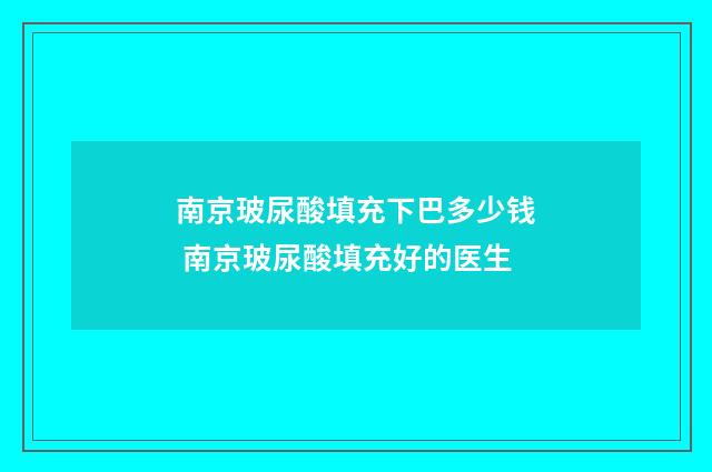 南京玻尿酸填充下巴多少钱 南京玻尿酸填充好的医生