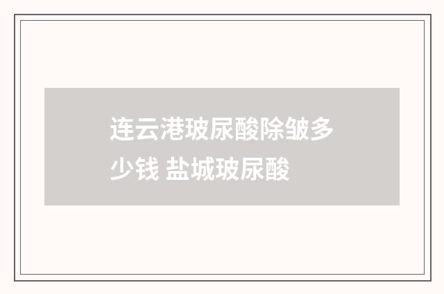 连云港玻尿酸除皱多少钱 盐城玻尿酸