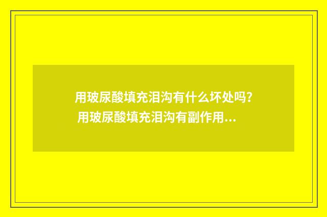 用玻尿酸填充泪沟有什么坏处吗？ 用玻尿酸填充泪沟有副作用吗