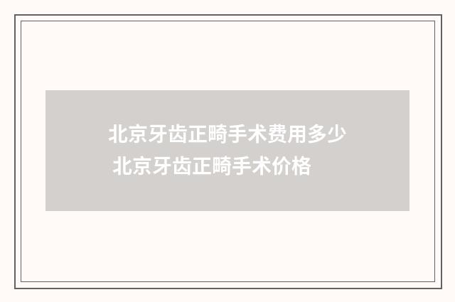 北京牙齿正畸手术费用多少 北京牙齿正畸手术价格