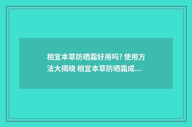 相宜本草防晒霜好用吗? 使用方法大揭晓 相宜本草防晒霜成分安全吗