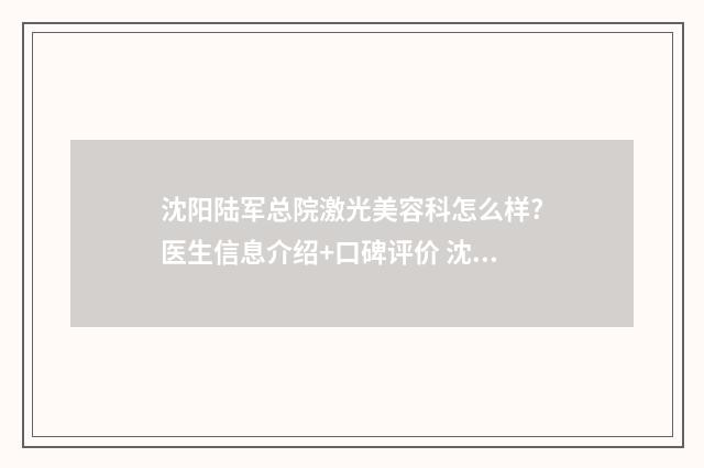 沈阳陆军总院激光美容科怎么样?医生信息介绍+口碑评价 沈阳陆军总院激光科