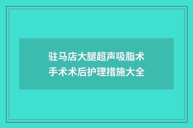 驻马店大腿超声吸脂术手术术后护理措施大全
