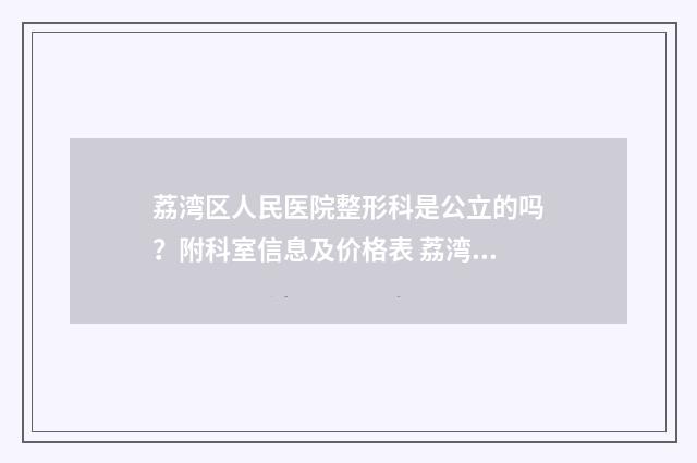 荔湾区人民医院整形科是公立的吗？附科室信息及价格表 荔湾区人民医院是三甲医院吗