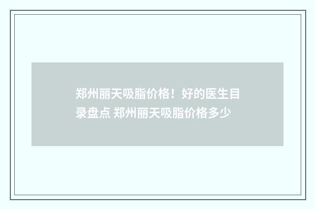 郑州丽天吸脂价格！好的医生目录盘点 郑州丽天吸脂价格多少
