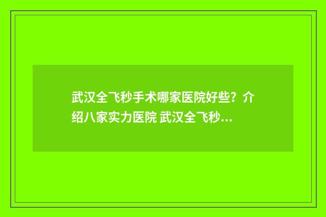 武汉全飞秒手术哪家医院好些？介绍八家实力医院 武汉全飞秒手术哪个医生好