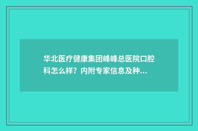 华北医疗健康集团峰峰总医院口腔科怎么样？内附专家信息及种牙口碑 华北医疗健康集团邯矿总医院