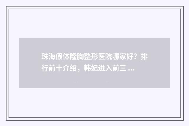 珠海假体隆胸整形医院哪家好？排行前十介绍，韩妃进入前三 珠海整形隆鼻哪里好