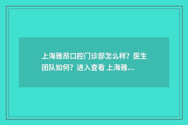 上海雅昂口腔门诊部怎么样？医生团队如何？进入查看 上海雅皓口腔门诊部