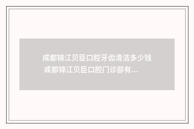 成都锦江贝臣口腔牙齿清洁多少钱 成都锦江贝臣口腔门诊部有限公司