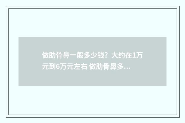 做肋骨鼻一般多少钱？大约在1万元到6万元左右 做肋骨鼻多久能恢复