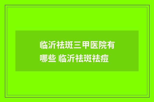 临沂祛斑三甲医院有哪些 临沂祛斑祛痘